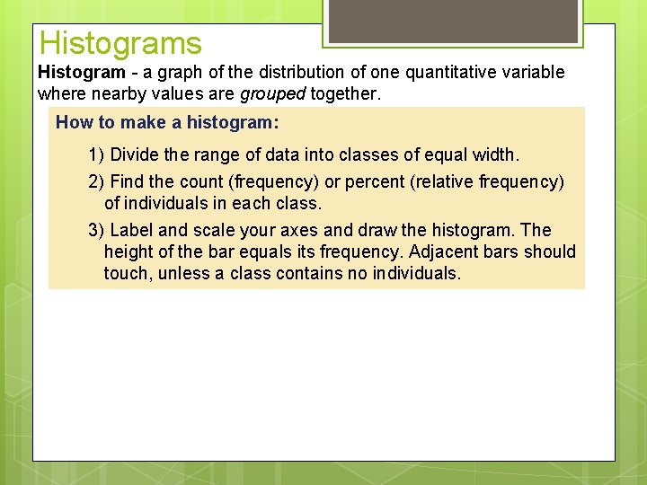 Histograms Histogram - a graph of the distribution of one quantitative variable where nearby