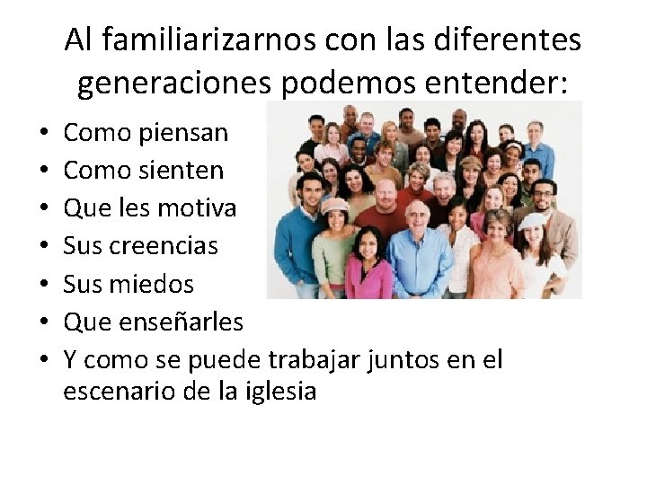 Al familiarizarnos con las diferentes generaciones podemos entender: • • Como piensan Como sienten