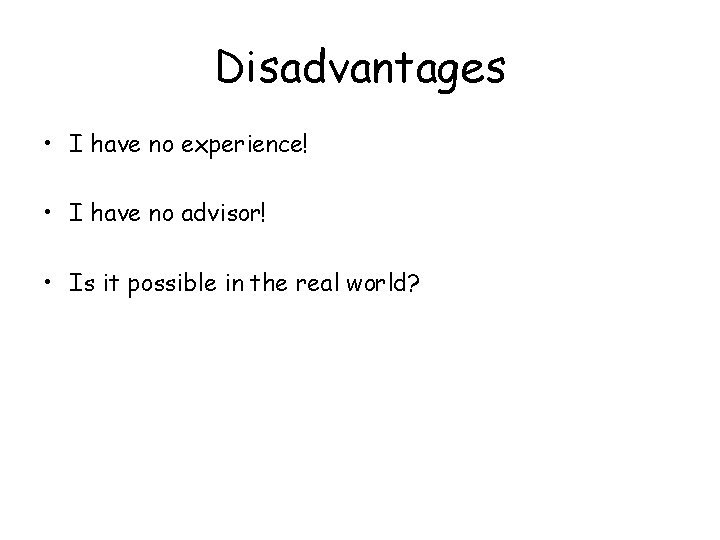 Disadvantages • I have no experience! • I have no advisor! • Is it