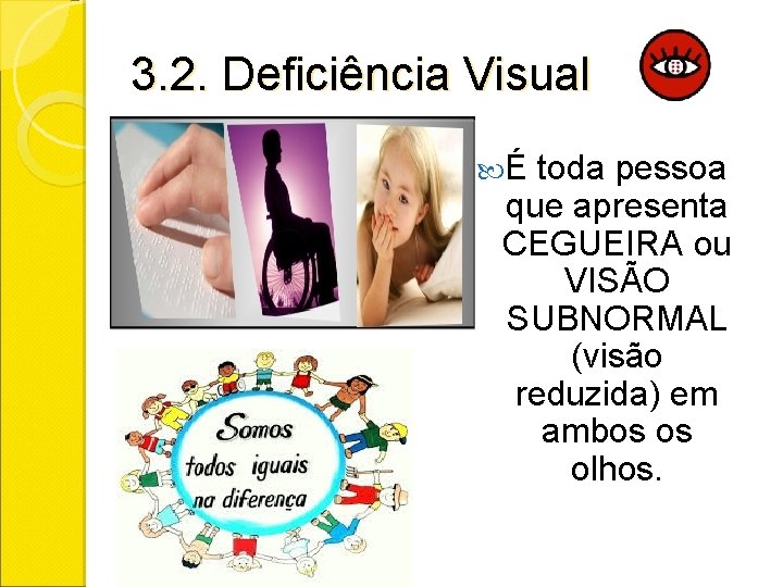 3. 2. Deficiência Visual É toda pessoa que apresenta CEGUEIRA ou VISÃO SUBNORMAL (visão