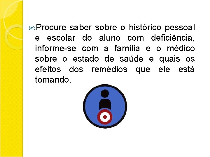  Procure saber sobre o histórico pessoal e escolar do aluno com deficiência, informe-se