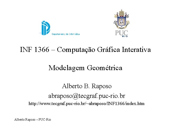 INF 1366 – Computação Gráfica Interativa Modelagem Geométrica Alberto B. Raposo abraposo@tecgraf. puc-rio. br