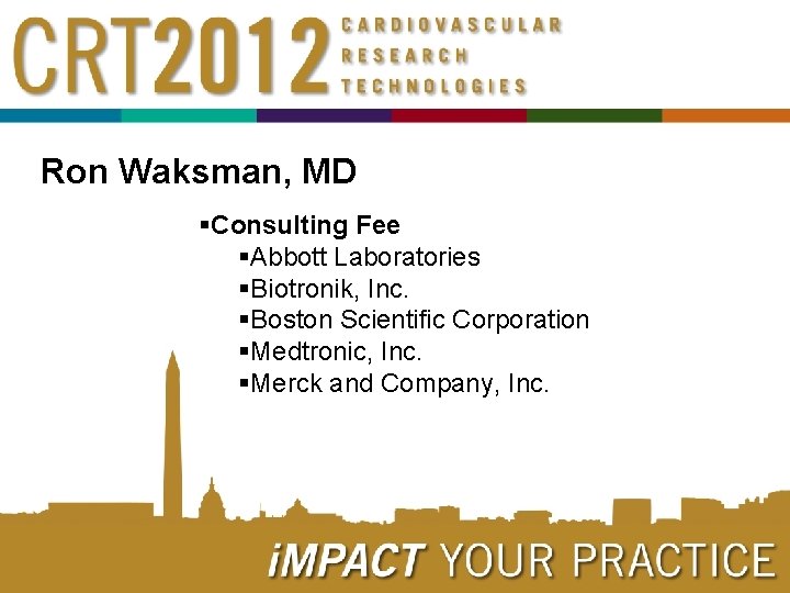 Ron Waksman, MD §Consulting Fee §Abbott Laboratories §Biotronik, Inc. §Boston Scientific Corporation §Medtronic, Inc.