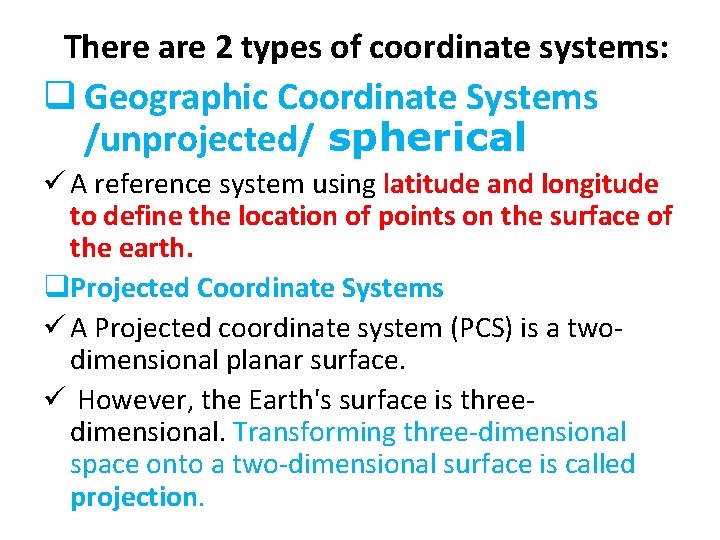 There are 2 types of coordinate systems: q Geographic Coordinate Systems /unprojected/ spherical ü