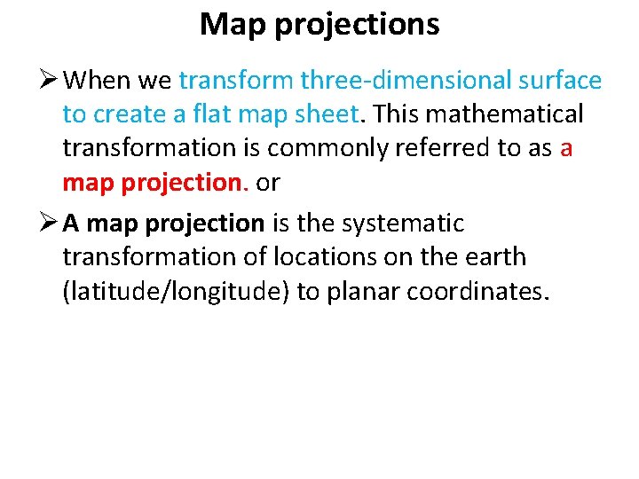 Map projections Ø When we transform three-dimensional surface to create a flat map sheet.