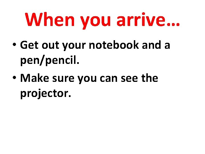 When you arrive… • Get out your notebook and a pen/pencil. • Make sure