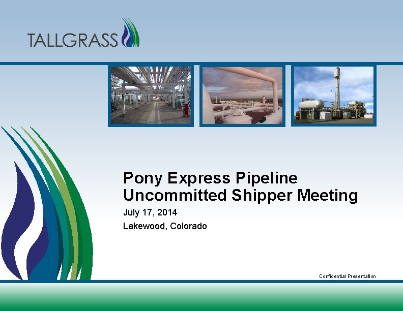 Pony Express Pipeline Uncommitted Shipper Meeting July 17, 2014 Lakewood, Colorado Confidential Presentation 