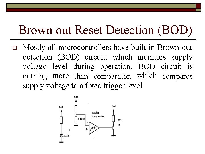 Brown out Reset Detection (BOD) Mostly all microcontrollers have built in Brown-out detection (BOD)