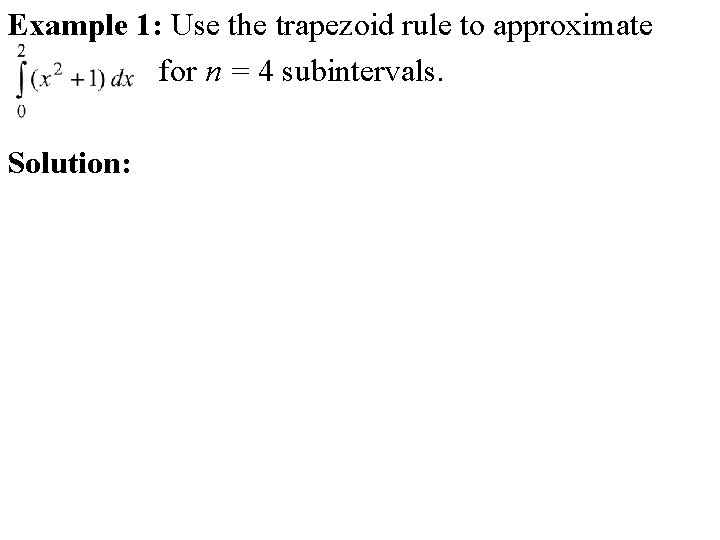 Example 1: Use the trapezoid rule to approximate for n = 4 subintervals. Solution: Example 1: Use the trapezoid rule to approximate for n = 4 subintervals. Solution: