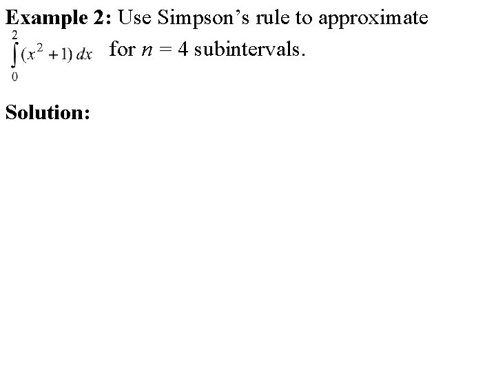 Example 2: Use Simpson’s rule to approximate for n = 4 subintervals. Solution: Example 2: Use Simpson’s rule to approximate for n = 4 subintervals. Solution: