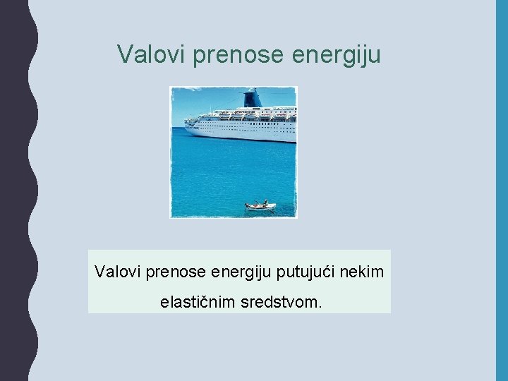 Valovi prenose energiju putujući nekim elastičnim sredstvom. 