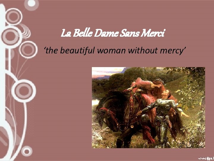 La Belle Dame Sans Merci ‘the beautiful woman without mercy’ 