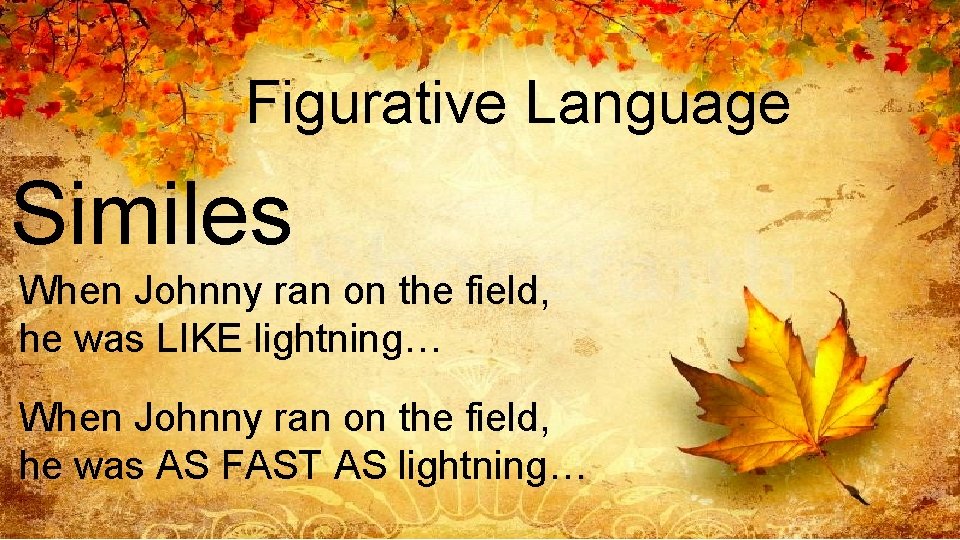 Figurative Language Similes When Johnny ran on the field, he was LIKE lightning… When