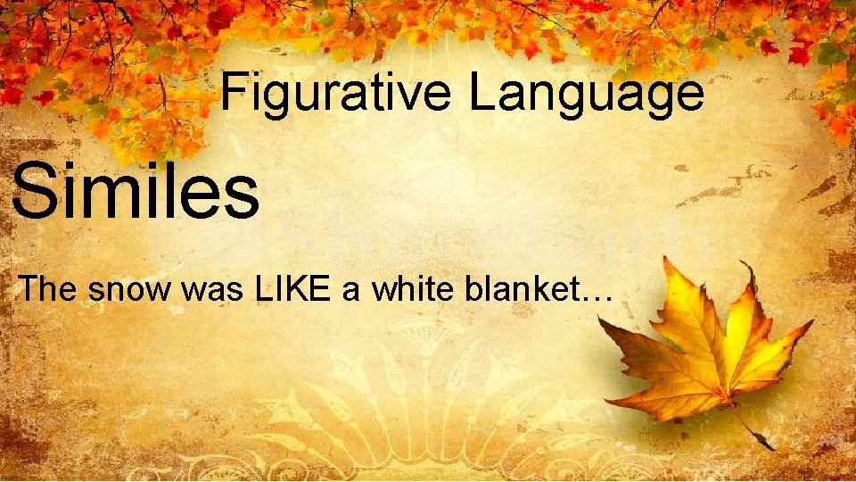 Figurative Language Similes The snow was LIKE a white blanket… 