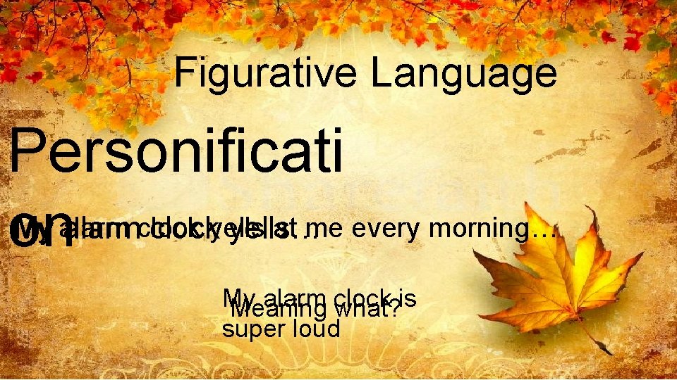 Figurative Language Personificati My alarm at me every morning… My alarmclockyells… on My alarm