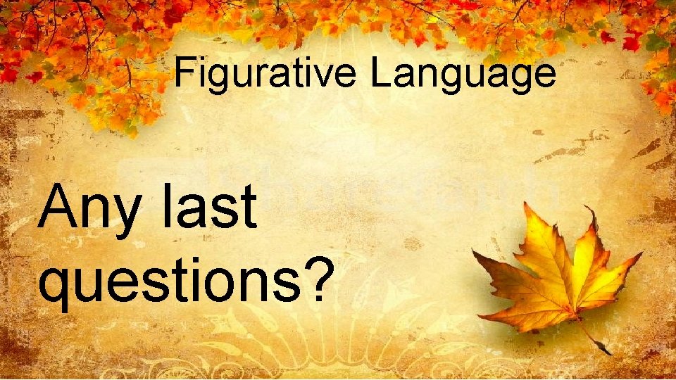 Figurative Language Any last questions? 