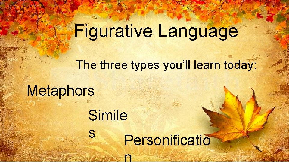 Figurative Language The three types you’ll learn today: Metaphors Simile s Personificatio 