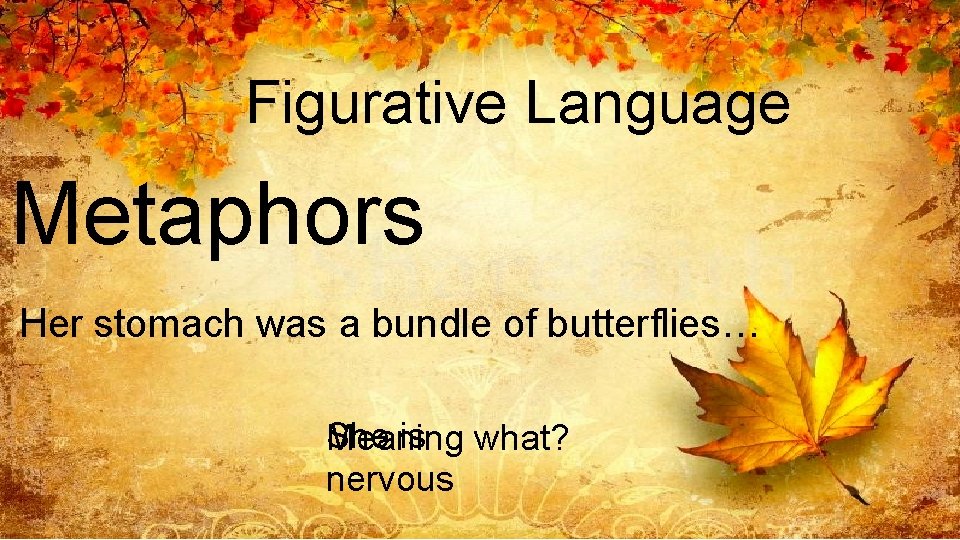 Figurative Language Metaphors Her stomach was a bundle of butterflies… She is what? Meaning