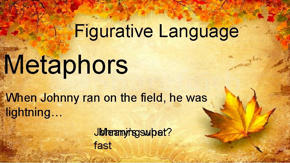Figurative Language Metaphors When Johnny ran on the field, he was lightning… Johnny’s Meaningsuper