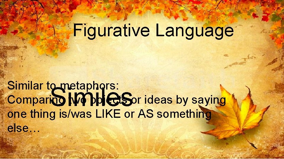 Figurative Language Similar to metaphors: Comparing two objects or ideas by saying one thing