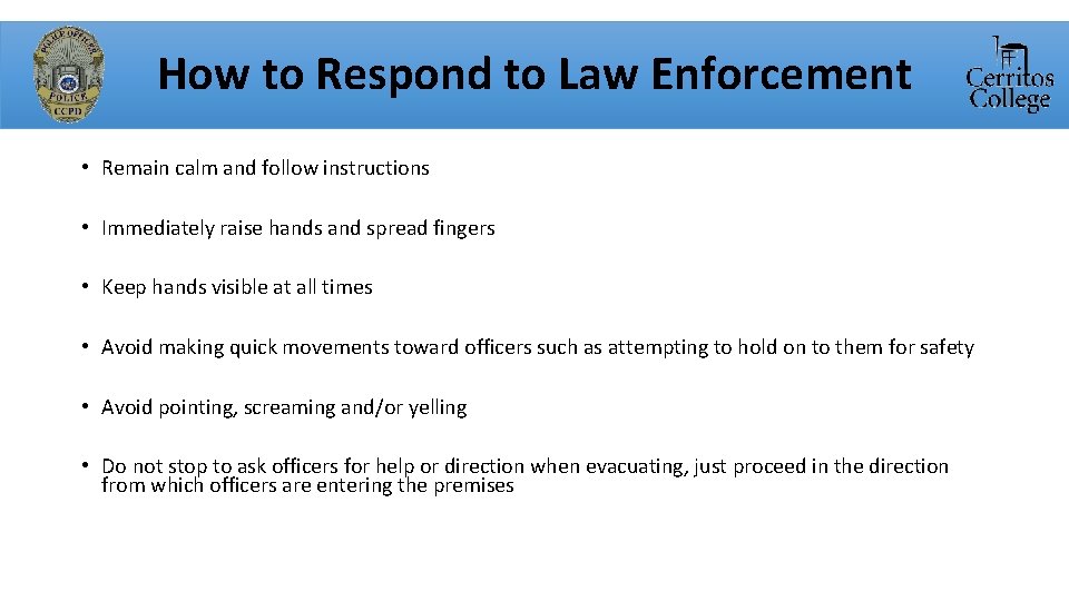 How to Respond to Law Enforcement • Remain calm and follow instructions • Immediately