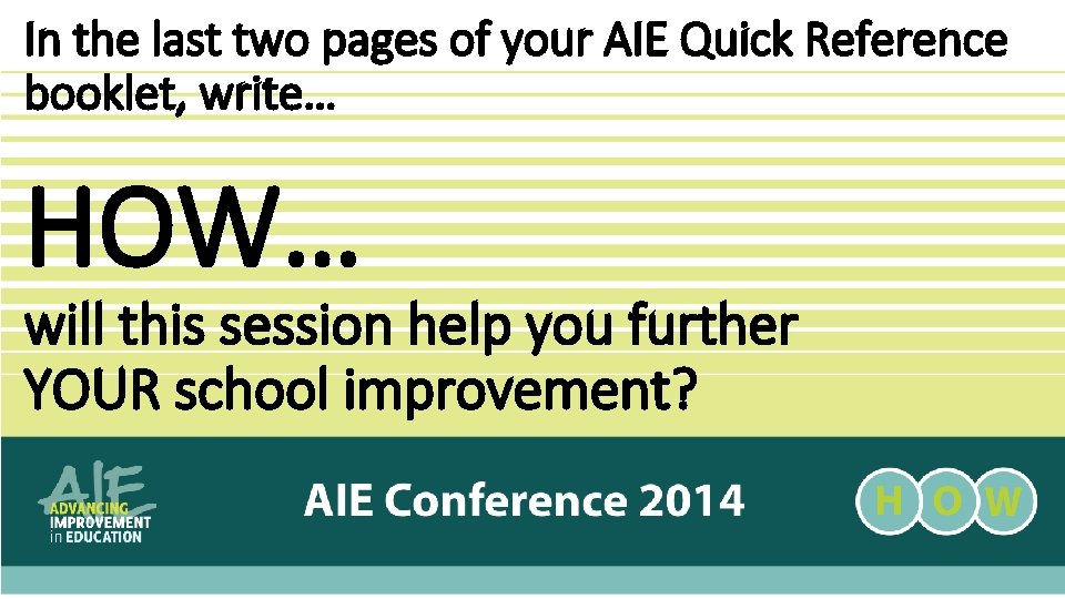 In the last two pages of your AIE Quick Reference booklet, write… HOW… will