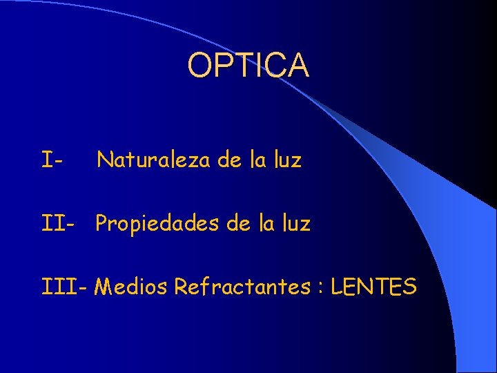 OPTICA I- Naturaleza de la luz II- Propiedades de la luz III- Medios Refractantes