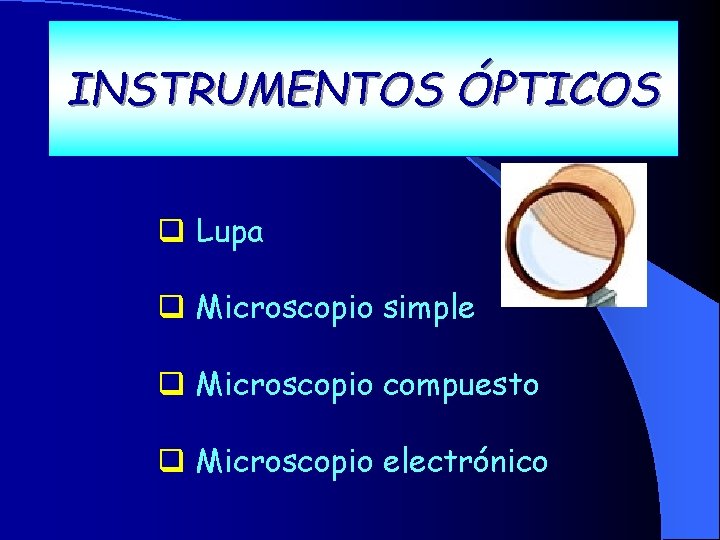 INSTRUMENTOS ÓPTICOS q Lupa q Microscopio simple q Microscopio compuesto q Microscopio electrónico 