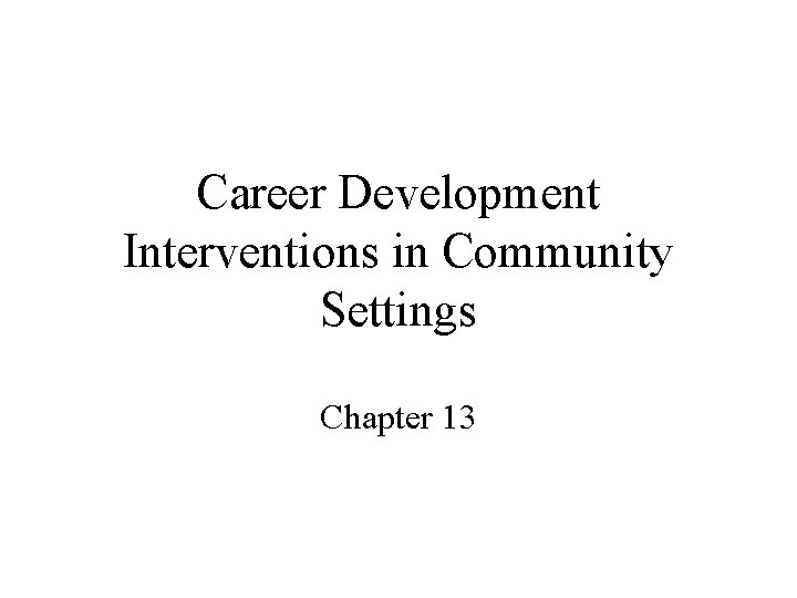 Career Development Interventions in Community Settings Chapter 13 