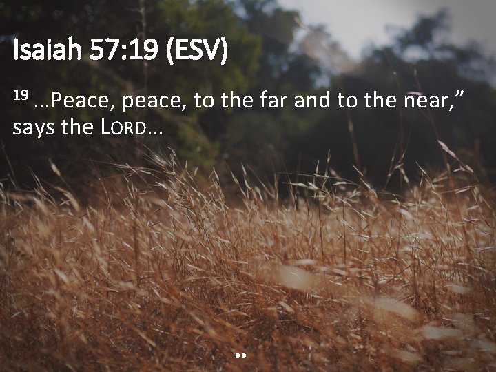 Isaiah 57: 19 (ESV) 19 …Peace, peace, to the far and to the near,