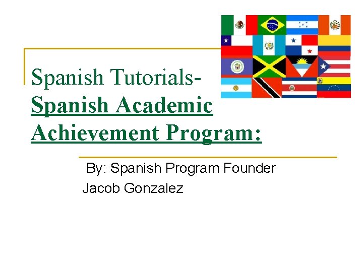 Spanish Tutorials. Spanish Academic Achievement Program: By: Spanish Program Founder Jacob Gonzalez 