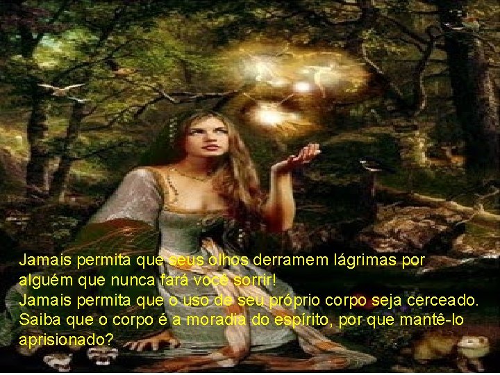 Jamais permita que seus olhos derramem lágrimas por alguém que nunca fará você sorrir!