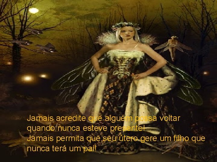 Jamais acredite que alguém possa voltar quando nunca esteve presente! Jamais permita que seu