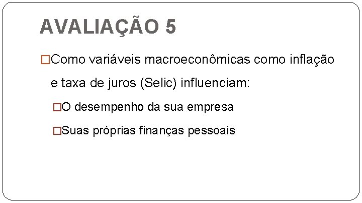 AVALIAÇÃO 5 �Como variáveis macroeconômicas como inflação e taxa de juros (Selic) influenciam: �O