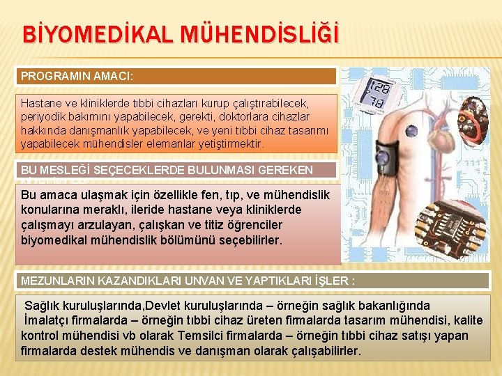 BİYOMEDİKAL MÜHENDİSLİĞİ PROGRAMIN AMACI: Hastane ve kliniklerde tıbbi cihazları kurup çalıştırabilecek, periyodik bakımını yapabilecek,