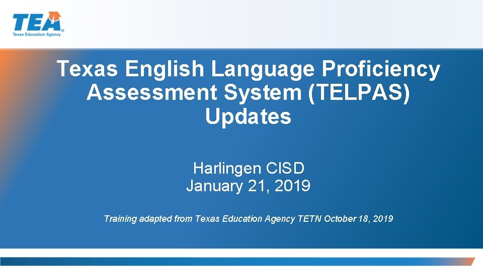 Texas English Language Proficiency Assessment System (TELPAS) Updates Harlingen CISD January 21, 2019 Training