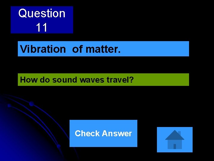 Question 11 Vibration of matter. How do sound waves travel? Check Answer 