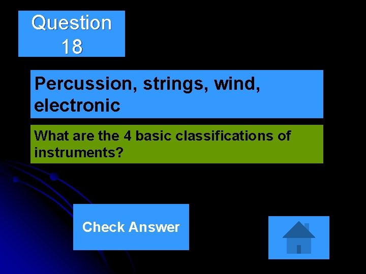 Question 18 Percussion, strings, wind, electronic What are the 4 basic classifications of instruments?
