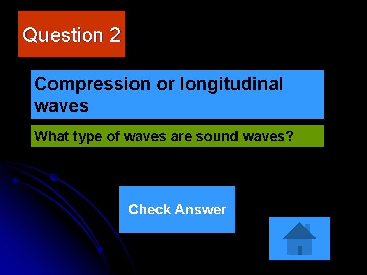 Question 2 Compression or longitudinal waves What type of waves are sound waves? Check