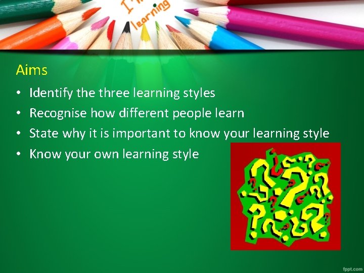 Aims • • Identify the three learning styles Recognise how different people learn State