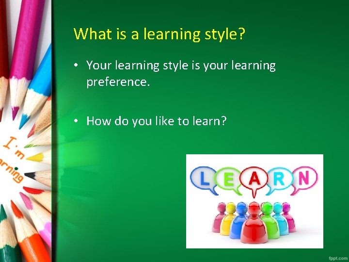 What is a learning style? • Your learning style is your learning preference. •
