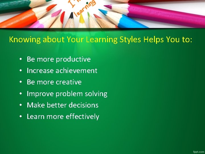 Knowing about Your Learning Styles Helps You to: • • • Be more productive