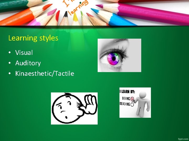 Learning styles • Visual • Auditory • Kinaesthetic/Tactile 