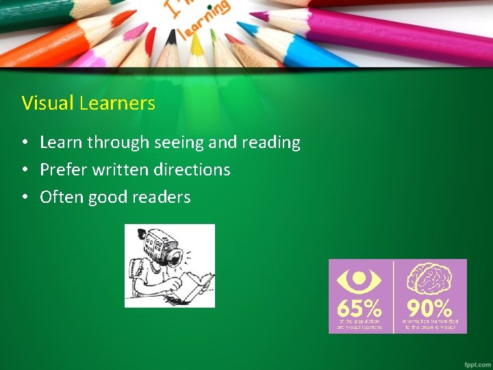 Visual Learners • Learn through seeing and reading • Prefer written directions • Often
