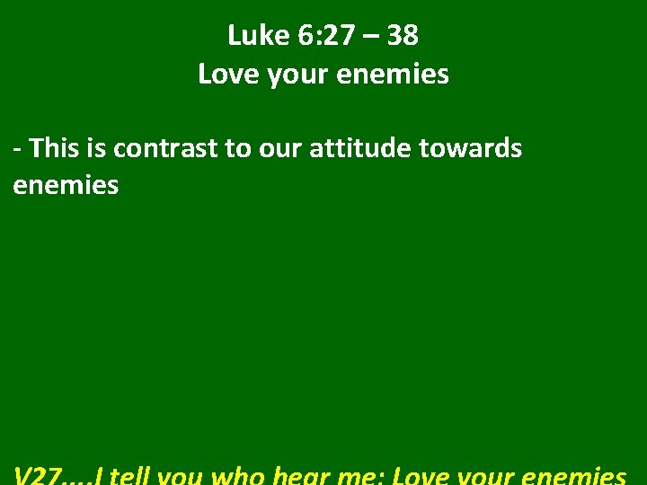 Luke 6: 27 – 38 Love your enemies - This is contrast to our