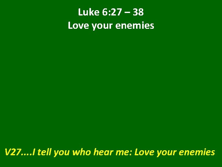 Luke 6: 27 – 38 Love your enemies V 27. . I tell you