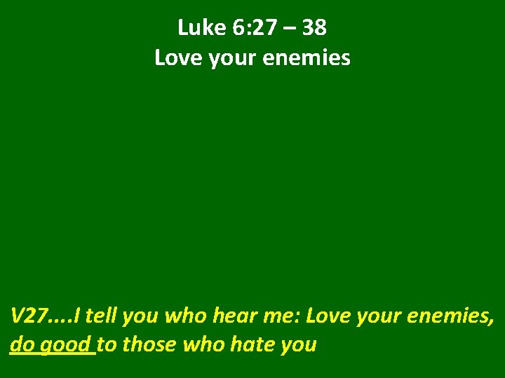 Luke 6: 27 – 38 Love your enemies V 27. . I tell you