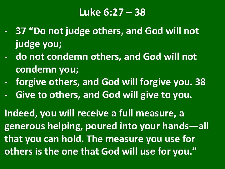 Luke 6: 27 – 38 - 37 “Do not judge others, and God will