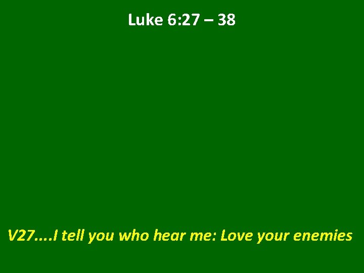 Luke 6: 27 – 38 V 27. . I tell you who hear me: