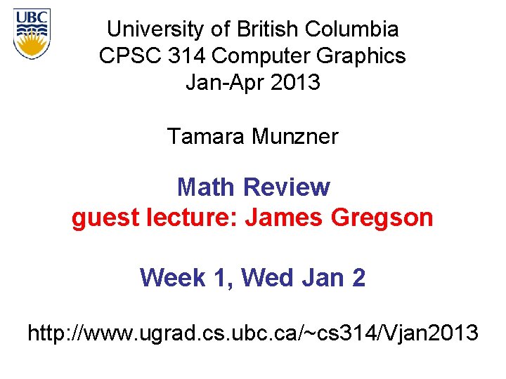 University of British Columbia CPSC 314 Computer Graphics Jan-Apr 2013 Tamara Munzner Math Review